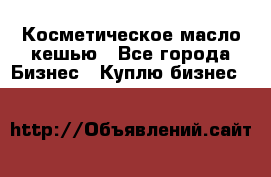 Косметическое масло кешью - Все города Бизнес » Куплю бизнес   